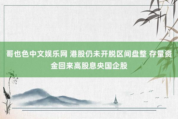 哥也色中文娱乐网 港股仍未开脱区间盘整 存量资金回来高股息央国企股