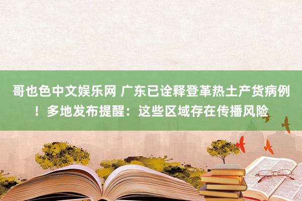 哥也色中文娱乐网 广东已诠释登革热土产货病例！多地发布提醒：这些区域存在传播风险