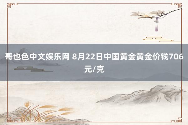 哥也色中文娱乐网 8月22日中国黄金黄金价钱706元/克