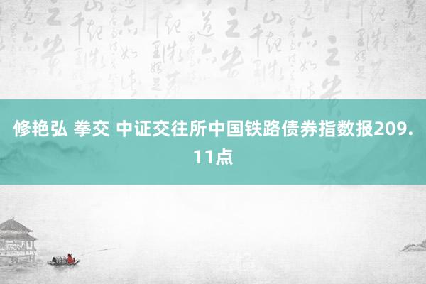 修艳弘 拳交 中证交往所中国铁路债券指数报209.11点