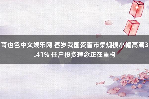 哥也色中文娱乐网 客岁我国资管市集规模小幅高潮3.41% 住户投资理念正在重构