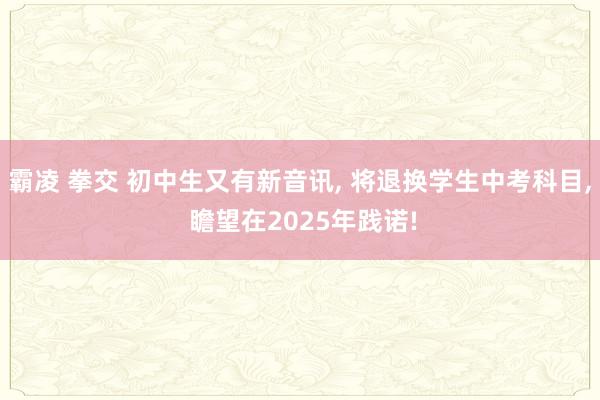 霸凌 拳交 初中生又有新音讯， 将退换学生中考科目， 瞻望在2025年践诺!