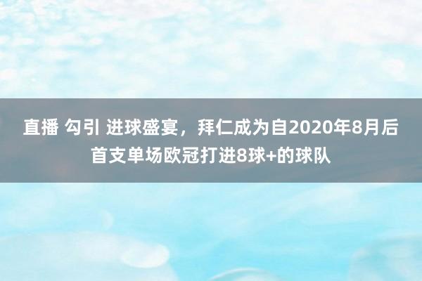 直播 勾引 进球盛宴，拜仁成为自2020年8月后首支单场欧冠打进8球+的球队