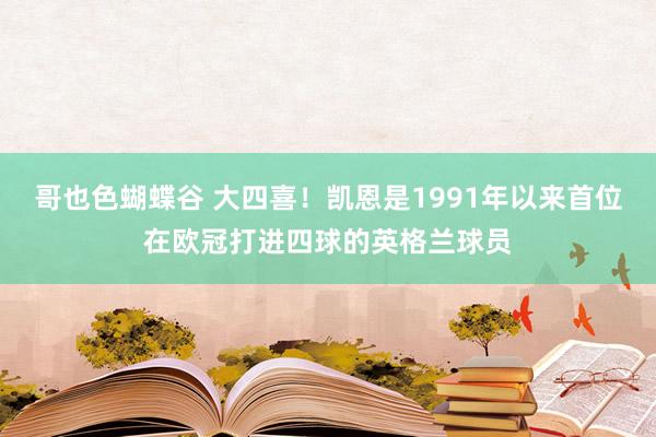 哥也色蝴蝶谷 大四喜！凯恩是1991年以来首位在欧冠打进四球的英格兰球员