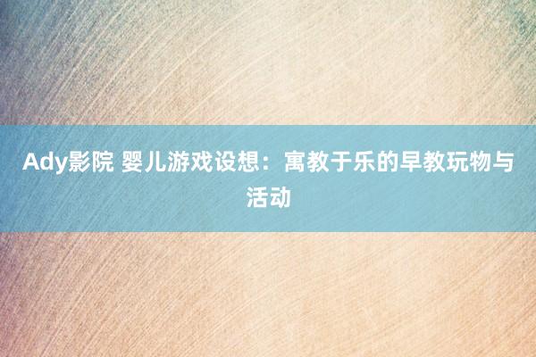 Ady影院 婴儿游戏设想：寓教于乐的早教玩物与活动