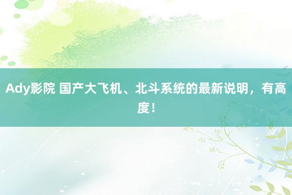 Ady影院 国产大飞机、北斗系统的最新说明，有高度！