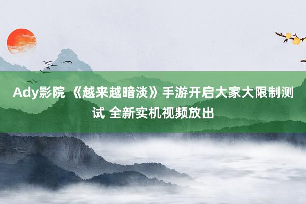 Ady影院 《越来越暗淡》手游开启大家大限制测试 全新实机视频放出