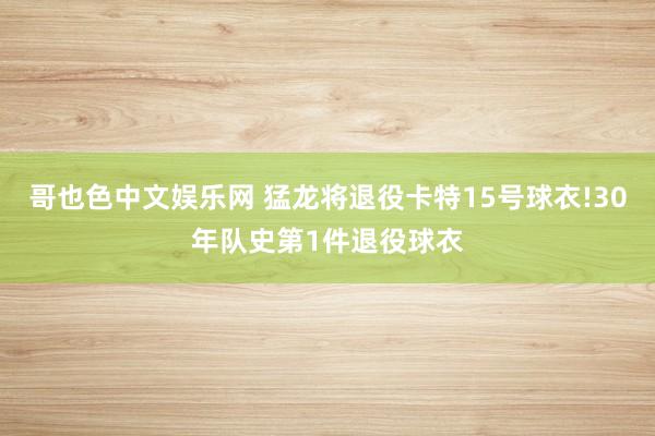 哥也色中文娱乐网 猛龙将退役卡特15号球衣!30年队史第1件退役球衣