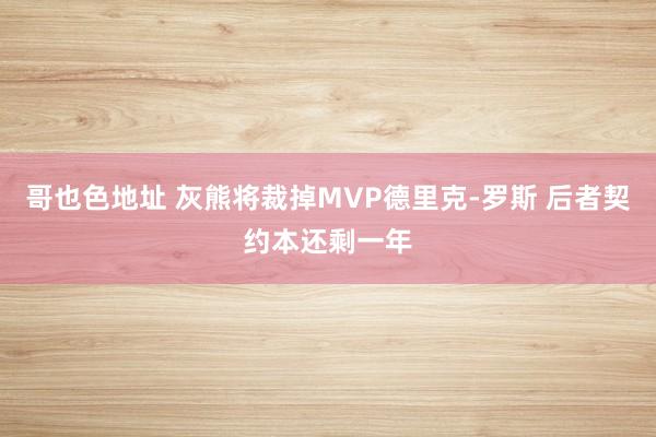 哥也色地址 灰熊将裁掉MVP德里克-罗斯 后者契约本还剩一年