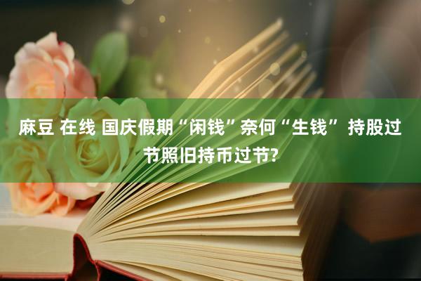 麻豆 在线 国庆假期“闲钱”奈何“生钱” 持股过节照旧持币过节?