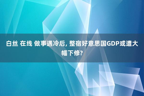 白丝 在线 做事遇冷后， 整宿好意思国GDP或遭大幅下修?