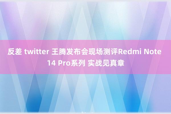 反差 twitter 王腾发布会现场测评Redmi Note 14 Pro系列 实战见真章