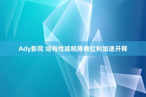 Ady影院 结构性减税降费红利加速开释