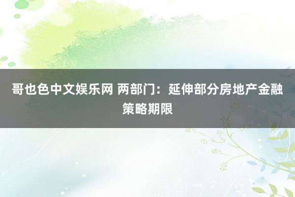 哥也色中文娱乐网 两部门：延伸部分房地产金融策略期限