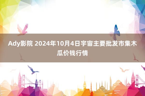 Ady影院 2024年10月4日宇宙主要批发市集木瓜价钱行情