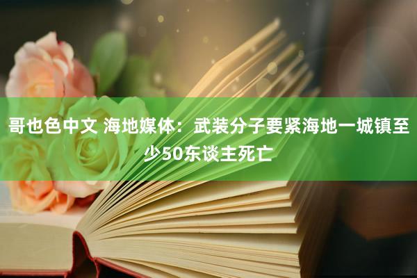 哥也色中文 海地媒体：武装分子要紧海地一城镇至少50东谈主死亡