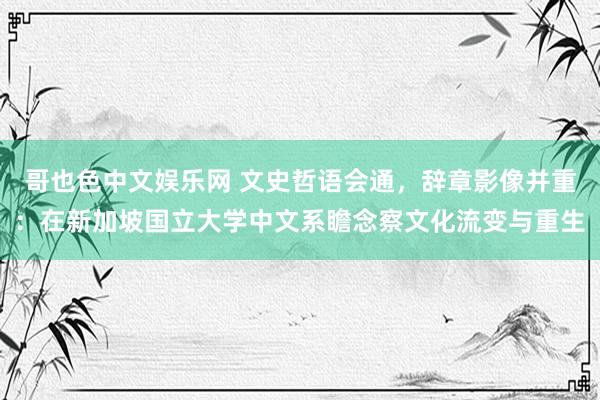 哥也色中文娱乐网 文史哲语会通，辞章影像并重：在新加坡国立大学中文系瞻念察文化流变与重生