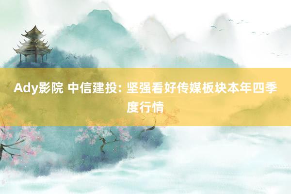 Ady影院 中信建投: 坚强看好传媒板块本年四季度行情