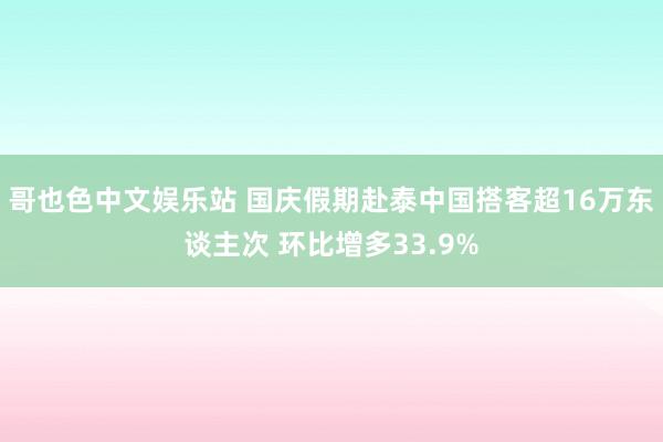 哥也色中文娱乐站 国庆假期赴泰中国搭客超16万东谈主次 环比增多33.9%