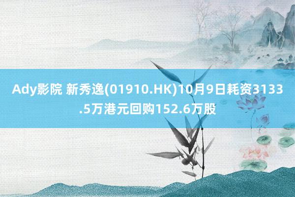 Ady影院 新秀逸(01910.HK)10月9日耗资3133.5万港元回购152.6万股