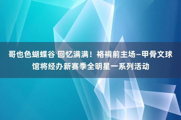 哥也色蝴蝶谷 回忆满满！袼褙前主场—甲骨文球馆将经办新赛季全明星一系列活动