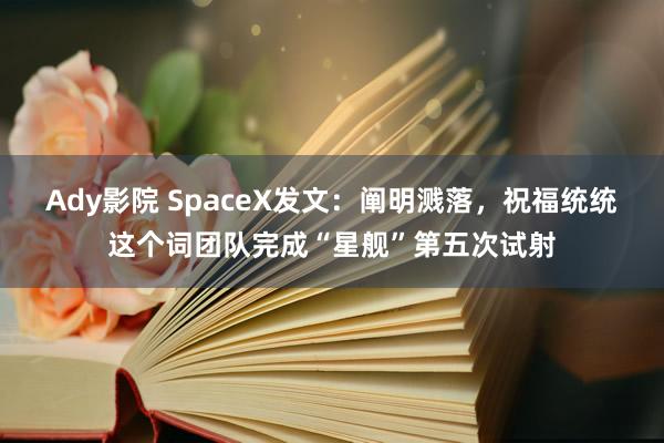 Ady影院 SpaceX发文：阐明溅落，祝福统统这个词团队完成“星舰”第五次试射