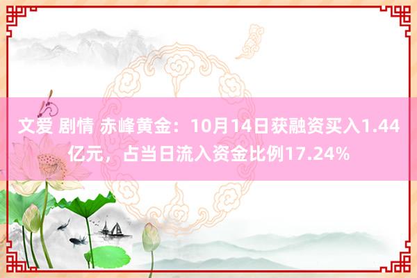 文爱 剧情 赤峰黄金：10月14日获融资买入1.44亿元，占当日流入资金比例17.24%