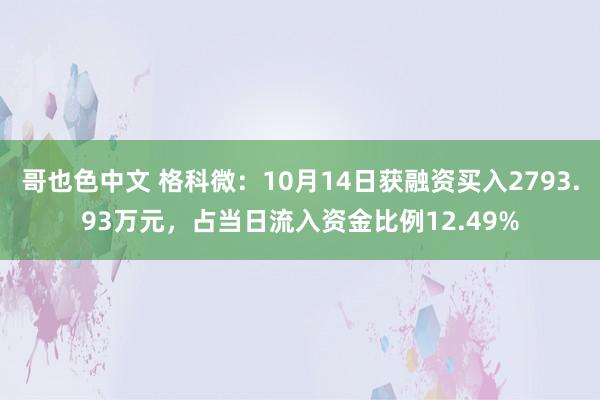 哥也色中文 格科微：10月14日获融资买入2793.93万元，占当日流入资金比例12.49%