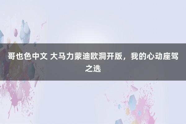 哥也色中文 大马力蒙迪欧洞开版，我的心动座驾之选