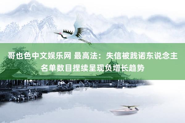 哥也色中文娱乐网 最高法：失信被践诺东说念主名单数目捏续呈现负增长趋势