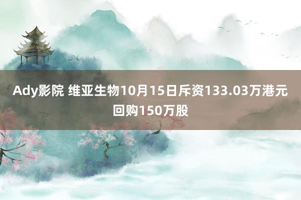 Ady影院 维亚生物10月15日斥资133.03万港元回购150万股