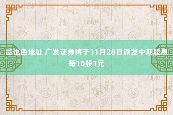 哥也色地址 广发证券将于11月28日派发中期股息每10股1元