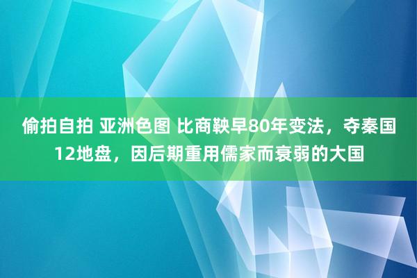 偷拍自拍 亚洲色图 比商鞅早80年变法，夺秦国12地盘，因后期重用儒家而衰弱的大国