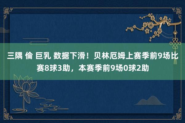 三隅 倫 巨乳 数据下滑！贝林厄姆上赛季前9场比赛8球3助，本赛季前9场0球2助