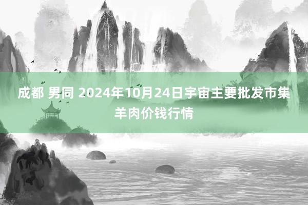 成都 男同 2024年10月24日宇宙主要批发市集羊肉价钱行情