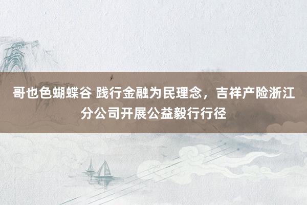 哥也色蝴蝶谷 践行金融为民理念，吉祥产险浙江分公司开展公益毅行行径