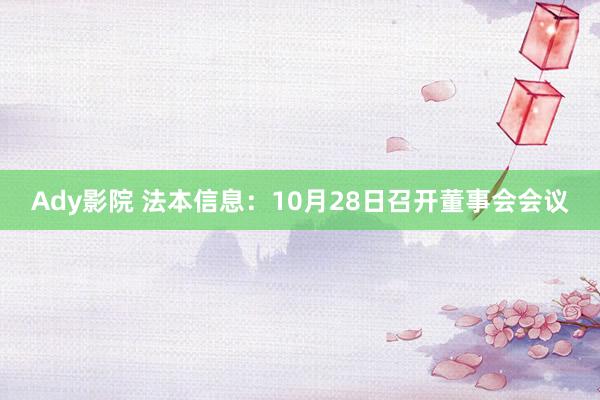 Ady影院 法本信息：10月28日召开董事会会议