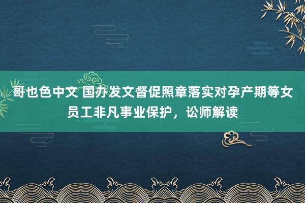 哥也色中文 国办发文督促照章落实对孕产期等女员工非凡事业保护，讼师解读