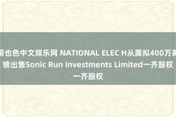 哥也色中文娱乐网 NATIONAL ELEC H从属拟400万英镑出售Sonic Run Investments Limited一齐股权