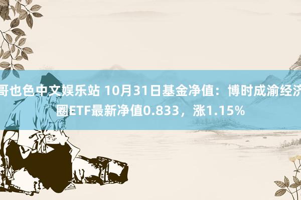 哥也色中文娱乐站 10月31日基金净值：博时成渝经济圈ETF最新净值0.833，涨1.15%