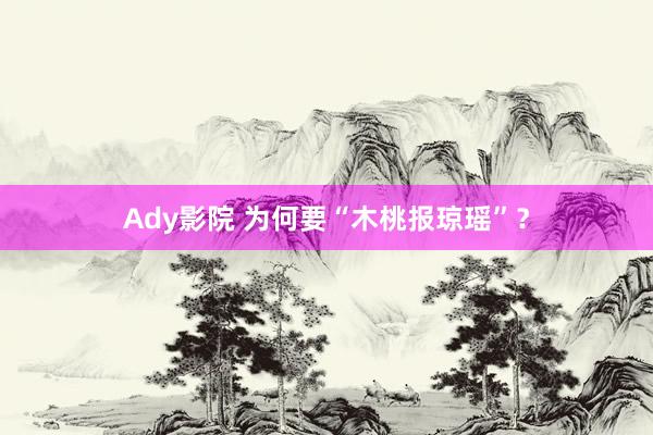 Ady影院 为何要“木桃报琼瑶”？