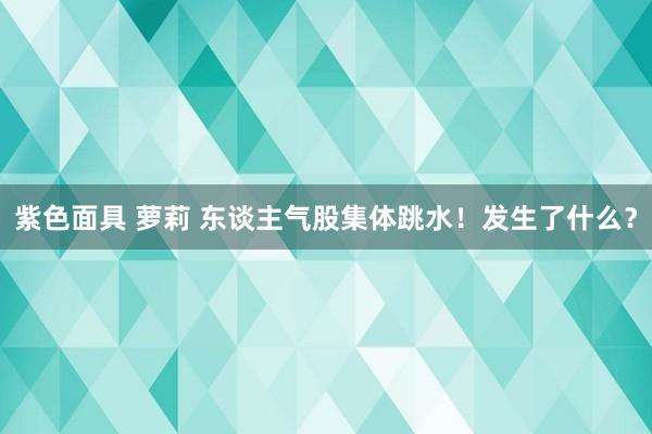 紫色面具 萝莉 东谈主气股集体跳水！发生了什么？