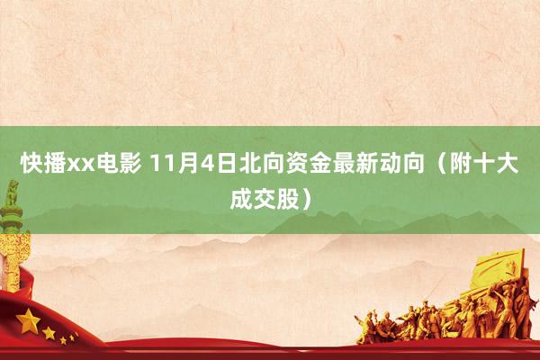 快播xx电影 11月4日北向资金最新动向（附十大成交股）