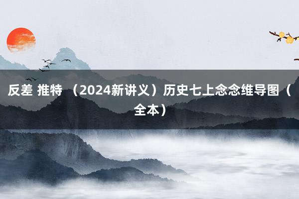 反差 推特 （2024新讲义）历史七上念念维导图（全本）