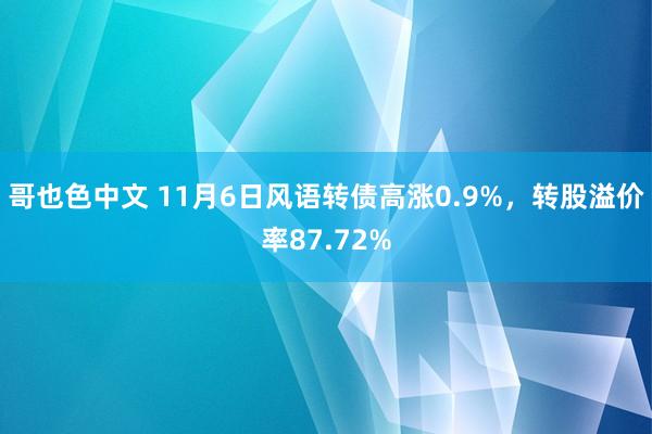 哥也色中文 11月6日风语转债高涨0.9%，转股溢价率87.72%